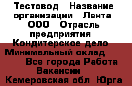 Тестовод › Название организации ­ Лента, ООО › Отрасль предприятия ­ Кондитерское дело › Минимальный оклад ­ 32 000 - Все города Работа » Вакансии   . Кемеровская обл.,Юрга г.